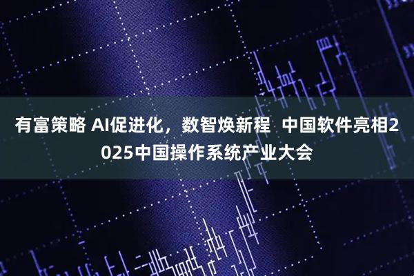 有富策略 AI促进化，数智焕新程  中国软件亮相2025中国操作系统产业大会