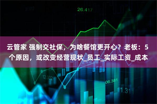 云管家 强制交社保，为啥餐馆更开心？老板：5 个原因，或改变经营现状_员工_实际工资_成本