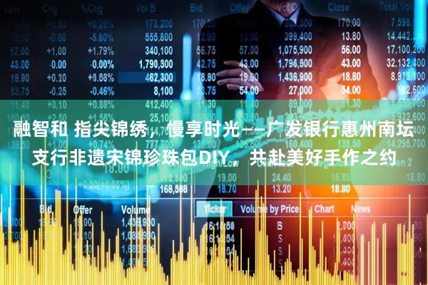 融智和 指尖锦绣，慢享时光——广发银行惠州南坛支行非遗宋锦珍珠包DIY，共赴美好手作之约