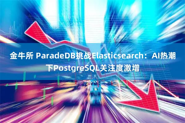 金牛所 ParadeDB挑战Elasticsearch：AI热潮下PostgreSQL关注度激增