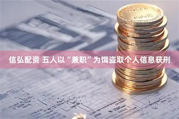 信弘配资 五人以“兼职”为饵盗取个人信息获刑
