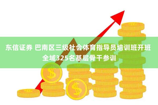 东信证券 巴南区三级社会体育指导员培训班开班 全域325名基层骨干参训