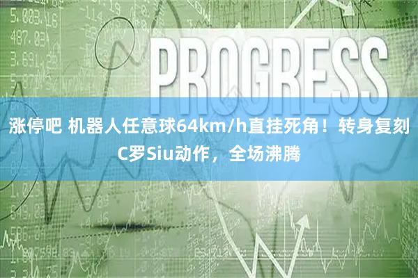 涨停吧 机器人任意球64km/h直挂死角！转身复刻C罗Siu动作，全场沸腾