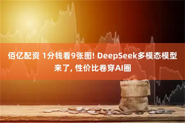 佰亿配资 1分钱看9张图! DeepSeek多模态模型来了, 性价比卷穿AI圈